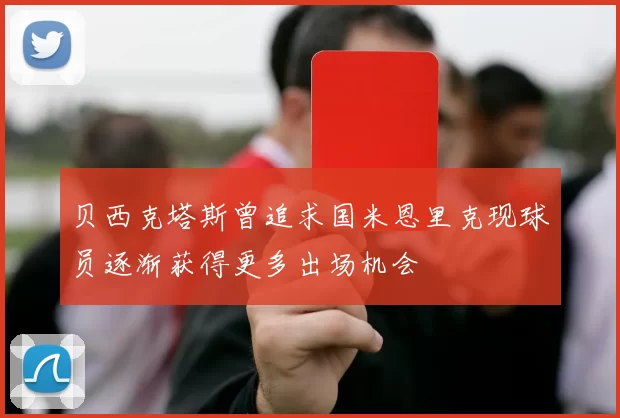 贝西克塔斯曾追求国米恩里克现球员逐渐获得更多出场机会