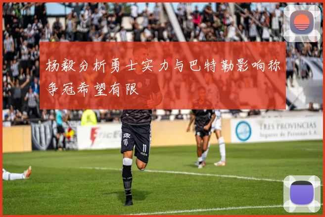 杨毅分析勇士实力与巴特勒影响称争冠希望有限