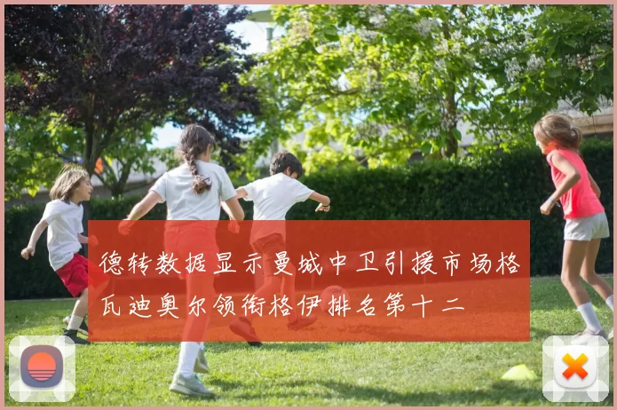 德转数据显示曼城中卫引援市场格瓦迪奥尔领衔格伊排名第十二