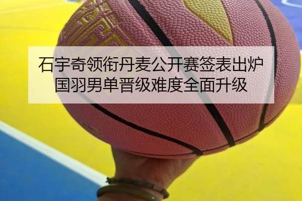石宇奇领衔丹麦公开赛签表出炉 国羽男单晋级难度全面升级